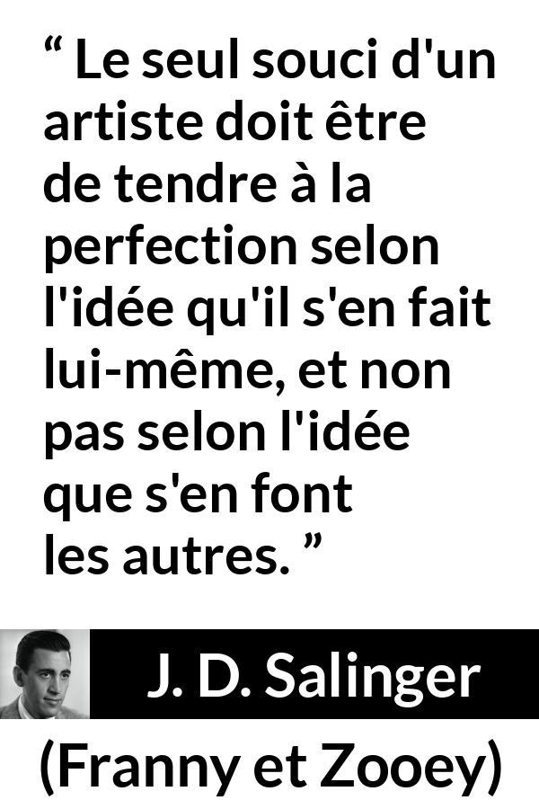 Citation de J. D. Salinger sur l'art tirée de Franny et Zooey - Le seul souci d'un artiste doit être de tendre à la perfection selon l'idée qu'il s'en fait lui-même, et non pas selon l'idée que s'en font les autres.