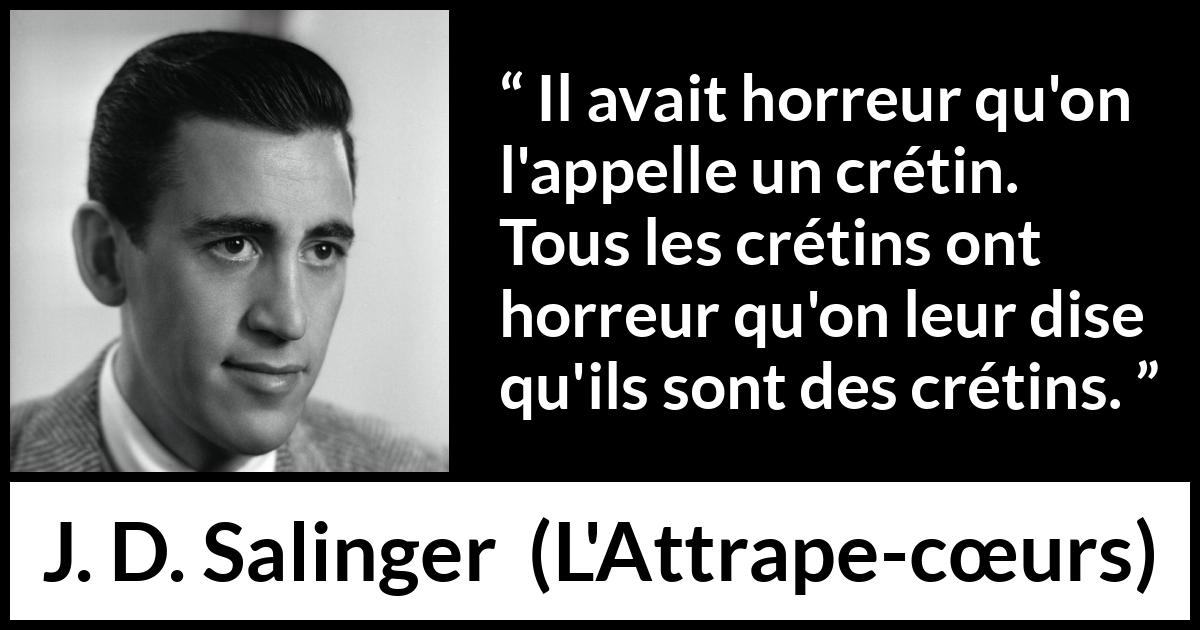 Citation de J. D. Salinger sur l'haine tirée de L'Attrape-cœurs - Il avait horreur qu'on l'appelle un crétin. Tous les crétins ont horreur qu'on leur dise qu'ils sont des crétins.