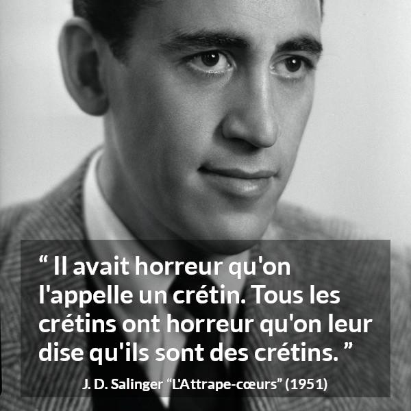Citation de J. D. Salinger sur l'haine tirée de L'Attrape-cœurs - Il avait horreur qu'on l'appelle un crétin. Tous les crétins ont horreur qu'on leur dise qu'ils sont des crétins.
