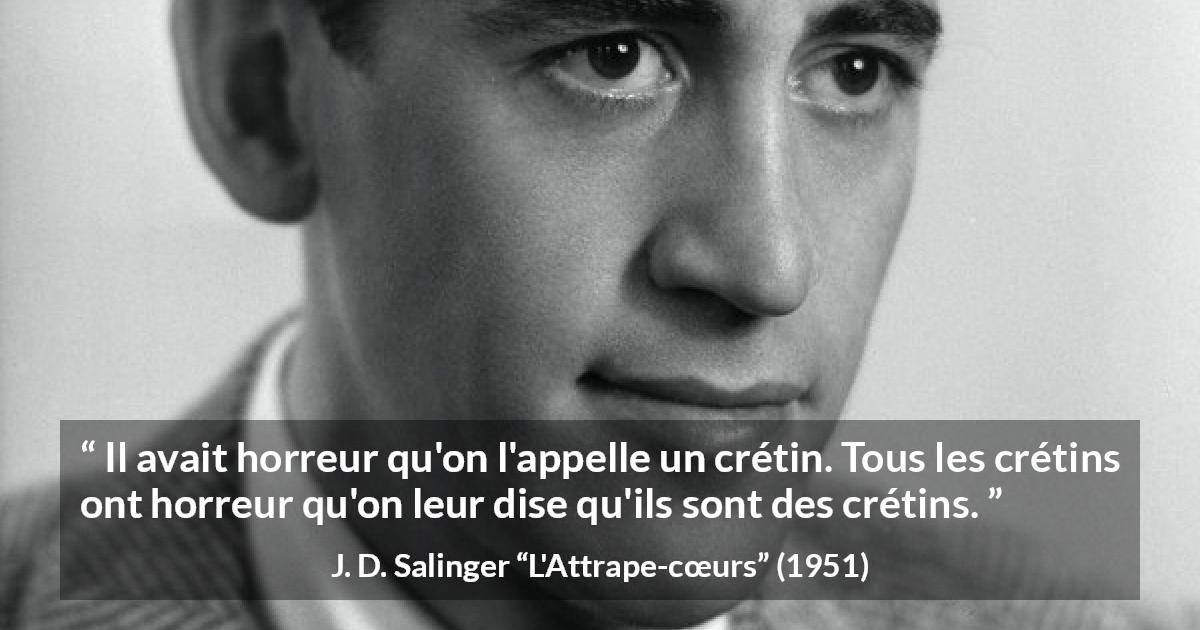 Citation de J. D. Salinger sur l'haine tirée de L'Attrape-cœurs - Il avait horreur qu'on l'appelle un crétin. Tous les crétins ont horreur qu'on leur dise qu'ils sont des crétins.