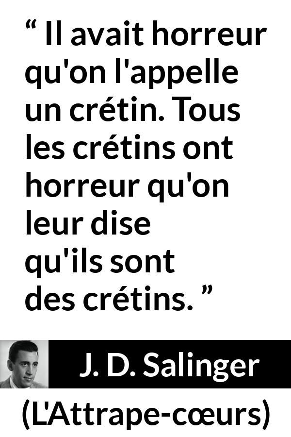 Citation de J. D. Salinger sur l'haine tirée de L'Attrape-cœurs - Il avait horreur qu'on l'appelle un crétin. Tous les crétins ont horreur qu'on leur dise qu'ils sont des crétins.