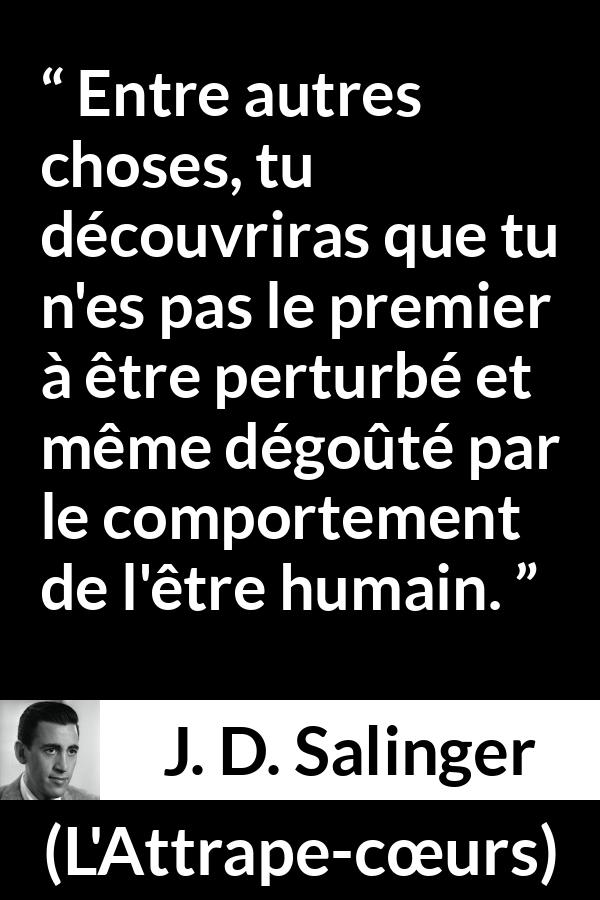 Citation de J. D. Salinger sur l'humanité tirée de L'Attrape-cœurs - Entre autres choses, tu découvriras que tu n'es pas le premier à être perturbé et même dégoûté par le comportement de l'être humain.