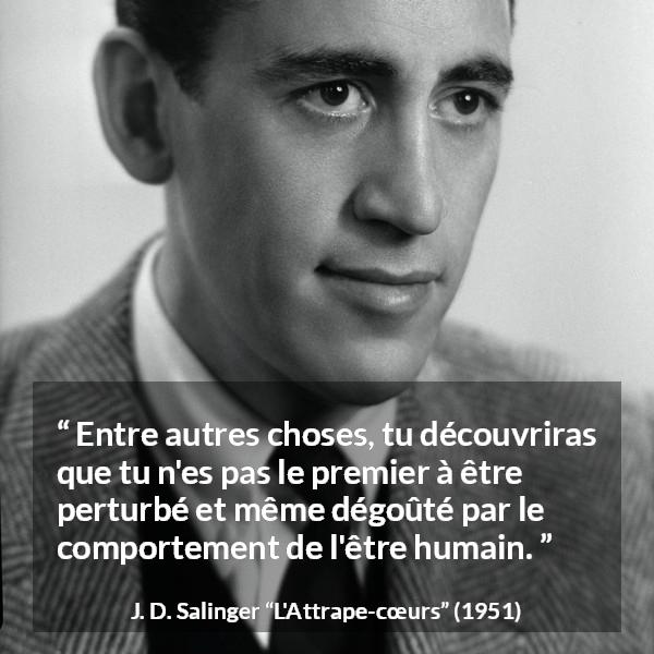 Citation de J. D. Salinger sur l'humanité tirée de L'Attrape-cœurs - Entre autres choses, tu découvriras que tu n'es pas le premier à être perturbé et même dégoûté par le comportement de l'être humain.