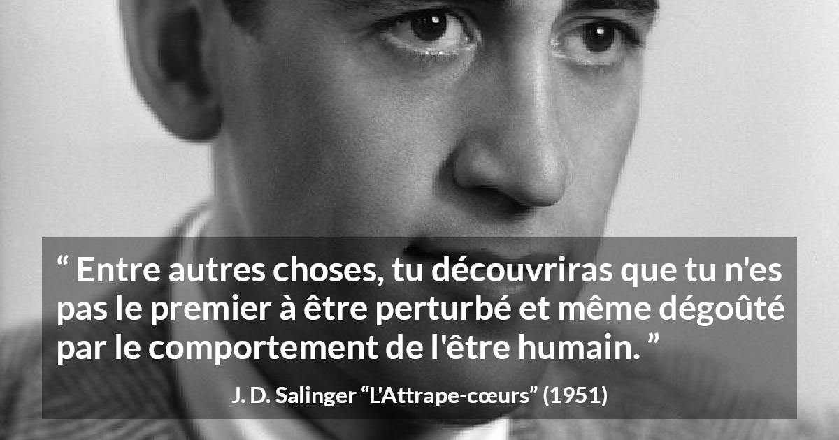Citation de J. D. Salinger sur l'humanité tirée de L'Attrape-cœurs - Entre autres choses, tu découvriras que tu n'es pas le premier à être perturbé et même dégoûté par le comportement de l'être humain.