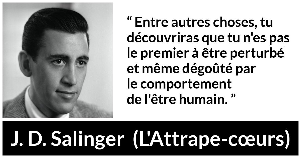 Citation de J. D. Salinger sur l'humanité tirée de L'Attrape-cœurs - Entre autres choses, tu découvriras que tu n'es pas le premier à être perturbé et même dégoûté par le comportement de l'être humain.