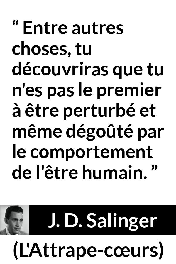 Citation de J. D. Salinger sur l'humanité tirée de L'Attrape-cœurs - Entre autres choses, tu découvriras que tu n'es pas le premier à être perturbé et même dégoûté par le comportement de l'être humain.