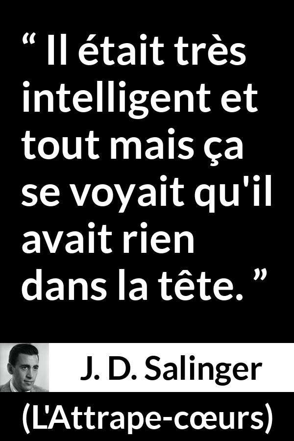 Citation de J. D. Salinger sur l'intelligence tirée de L'Attrape-cœurs - Il était très intelligent et tout mais ça se voyait qu'il avait rien dans la tête.