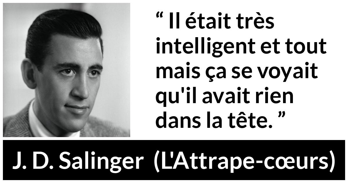 Citation de J. D. Salinger sur l'intelligence tirée de L'Attrape-cœurs - Il était très intelligent et tout mais ça se voyait qu'il avait rien dans la tête.