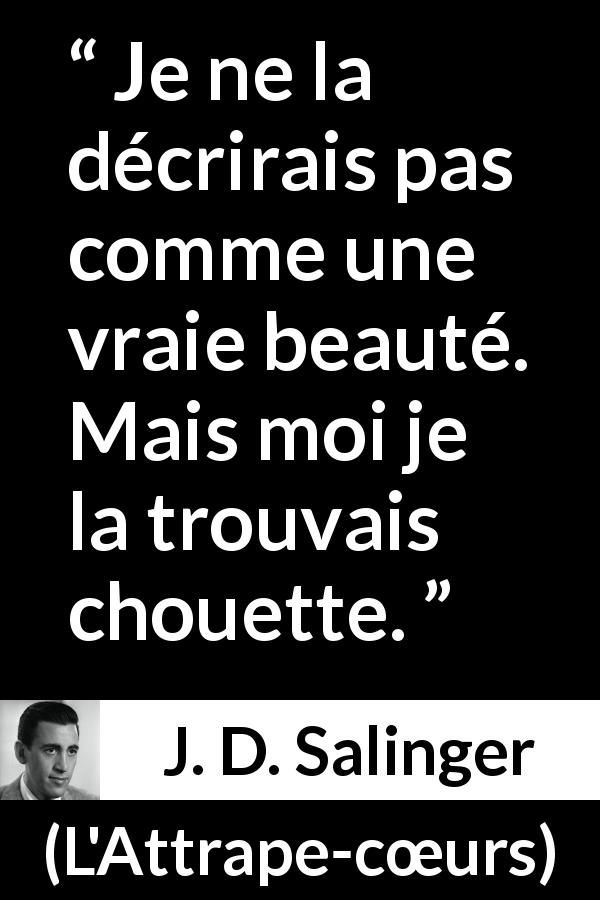 Citation de J. D. Salinger sur la beauté tirée de L'Attrape-cœurs - Je ne la décrirais pas comme une vraie beauté. Mais moi je la trouvais chouette.