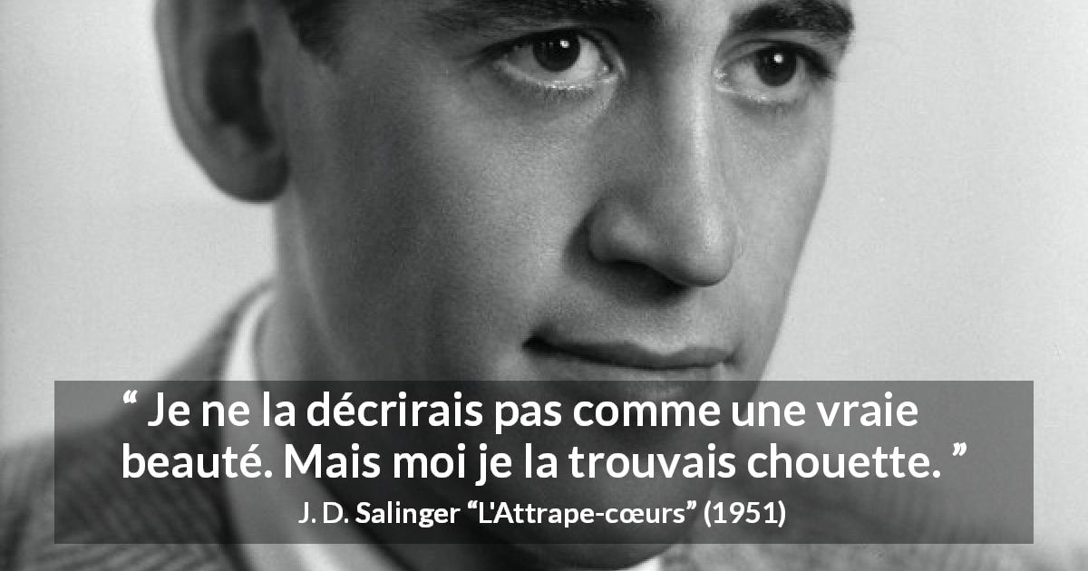 Citation de J. D. Salinger sur la beauté tirée de L'Attrape-cœurs - Je ne la décrirais pas comme une vraie beauté. Mais moi je la trouvais chouette.