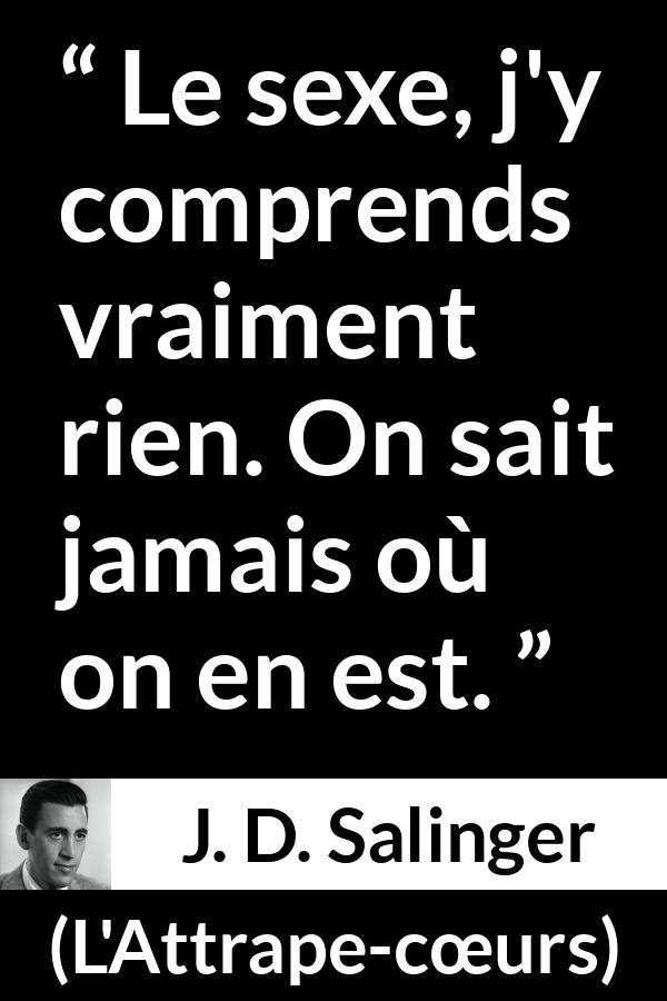Citation de J. D. Salinger sur la compréhension tirée de L'Attrape-cœurs - Le sexe, j'y comprends vraiment rien. On sait jamais où on en est.