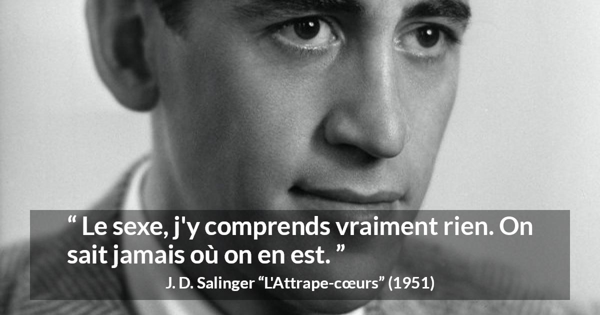 Citation de J. D. Salinger sur la compréhension tirée de L'Attrape-cœurs - Le sexe, j'y comprends vraiment rien. On sait jamais où on en est.