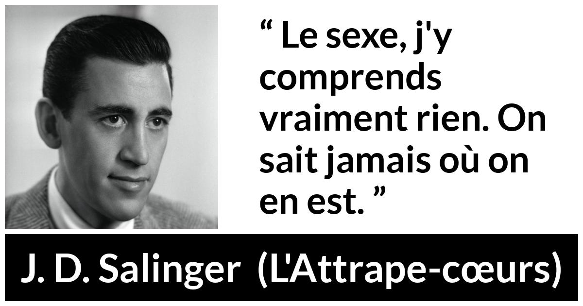 Citation de J. D. Salinger sur la compréhension tirée de L'Attrape-cœurs - Le sexe, j'y comprends vraiment rien. On sait jamais où on en est.