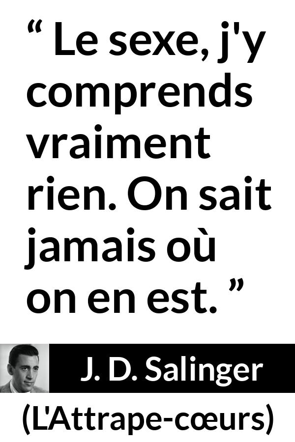 Citation de J. D. Salinger sur la compréhension tirée de L'Attrape-cœurs - Le sexe, j'y comprends vraiment rien. On sait jamais où on en est.