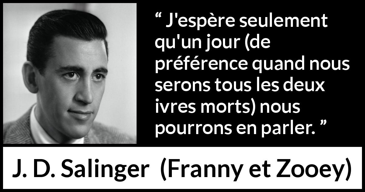 Citation de J. D. Salinger sur la conversation tirée de Franny et Zooey - J'espère seulement qu'un jour (de préférence quand nous serons tous les deux ivres morts) nous pourrons en parler.