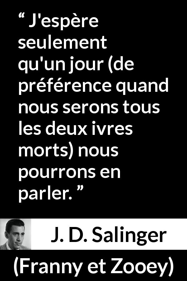 Citation de J. D. Salinger sur la conversation tirée de Franny et Zooey - J'espère seulement qu'un jour (de préférence quand nous serons tous les deux ivres morts) nous pourrons en parler.