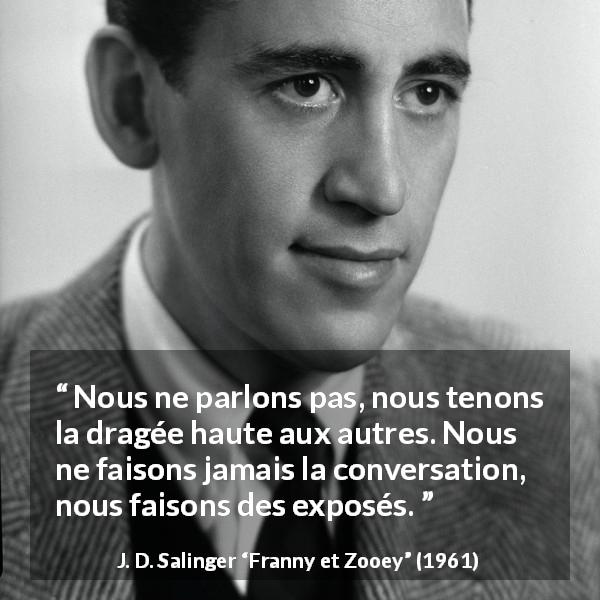 Citation de J. D. Salinger sur la conversation tirée de Franny et Zooey - Nous ne parlons pas, nous tenons la dragée haute aux autres. Nous ne faisons jamais la conversation, nous faisons des exposés.