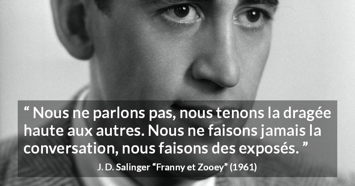 Citation de J. D. Salinger sur la conversation tirée de Franny et Zooey - Nous ne parlons pas, nous tenons la dragée haute aux autres. Nous ne faisons jamais la conversation, nous faisons des exposés.
