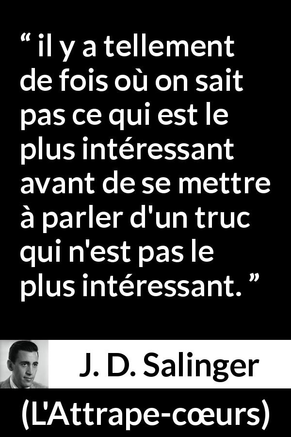 Citation de J. D. Salinger sur la conversation tirée de L'Attrape-cœurs - il y a tellement de fois où on sait pas ce qui est le plus intéressant avant de se mettre à parler d'un truc qui n'est pas le plus intéressant.