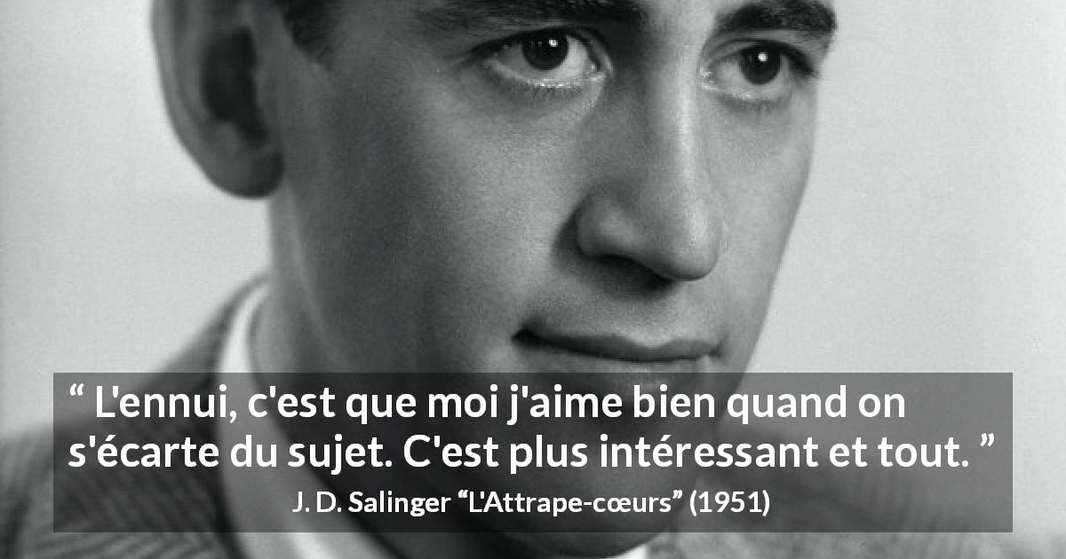 Citation de J. D. Salinger sur la curiosité tirée de L'Attrape-cœurs - L'ennui, c'est que moi j'aime bien quand on s'écarte du sujet. C'est plus intéressant et tout.