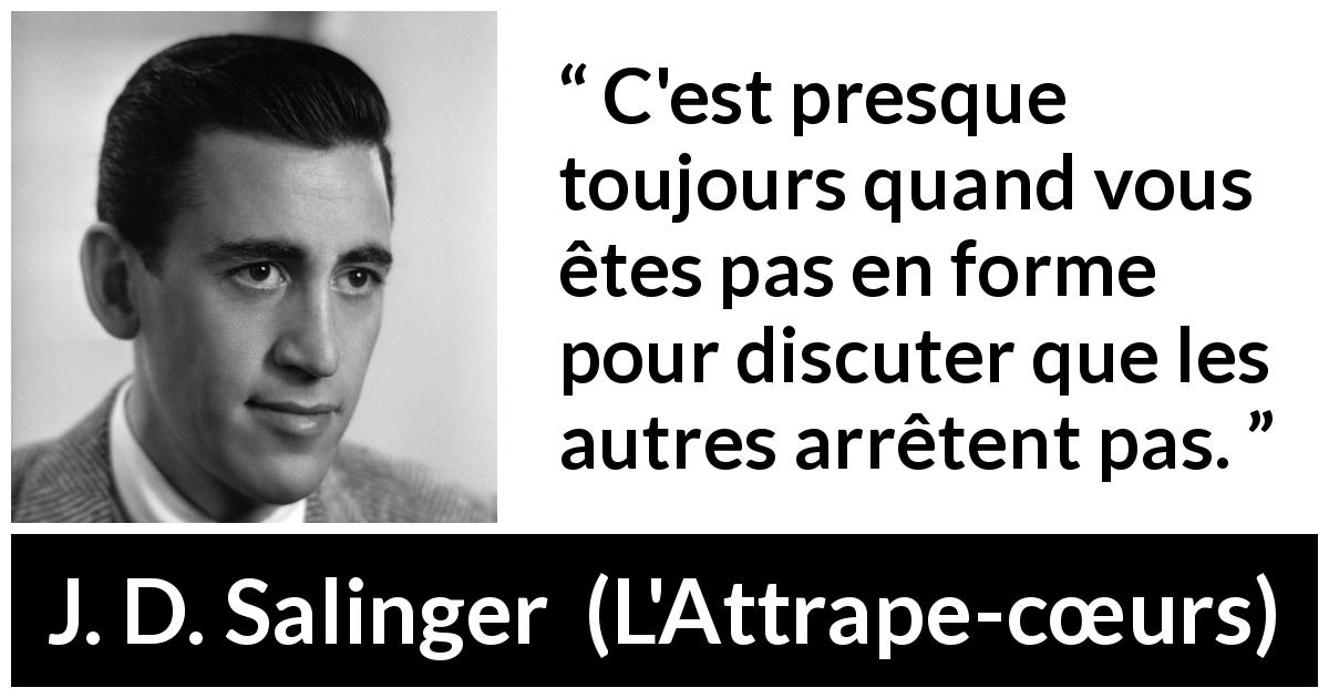Citation de J. D. Salinger sur la discussion tirée de L'Attrape-cœurs - C'est presque toujours quand vous êtes pas en forme pour discuter que les autres arrêtent pas.