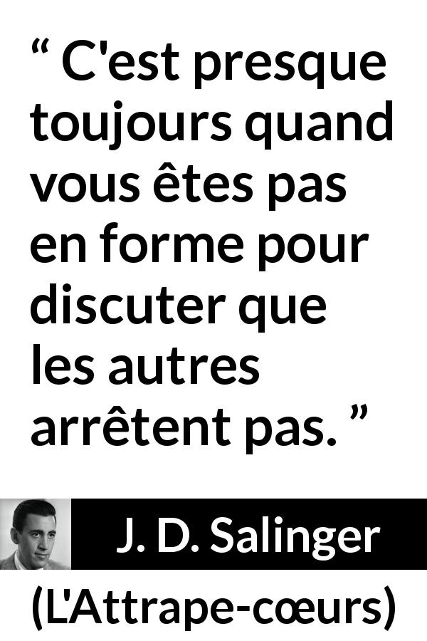 Citation de J. D. Salinger sur la discussion tirée de L'Attrape-cœurs - C'est presque toujours quand vous êtes pas en forme pour discuter que les autres arrêtent pas.