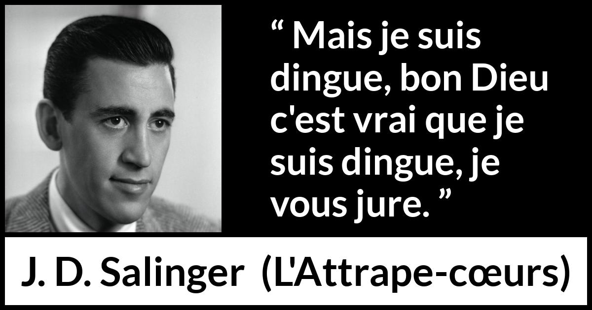 Citation de J. D. Salinger sur la folie tirée de L'Attrape-cœurs - Mais je suis dingue, bon Dieu c'est vrai que je suis dingue, je vous jure.