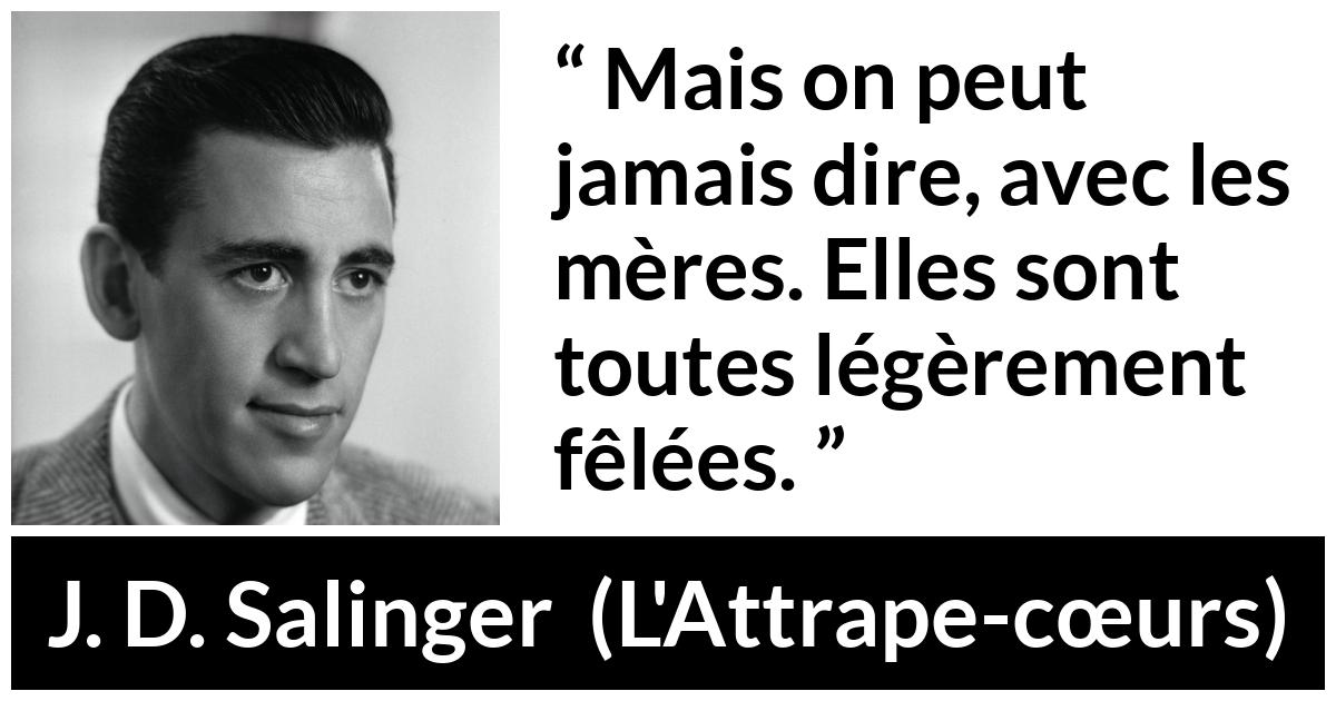 Citation de J. D. Salinger sur la folie tirée de L'Attrape-cœurs - Mais on peut jamais dire, avec les mères. Elles sont toutes légèrement fêlées.