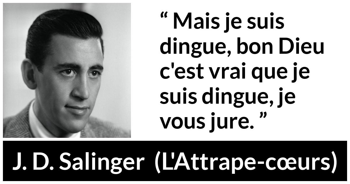 Citation de J. D. Salinger sur la folie tirée de L'Attrape-cœurs - Mais je suis dingue, bon Dieu c'est vrai que je suis dingue, je vous jure.
