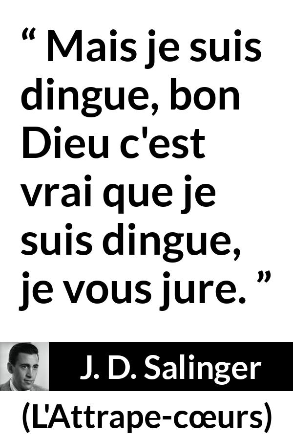 Citation de J. D. Salinger sur la folie tirée de L'Attrape-cœurs - Mais je suis dingue, bon Dieu c'est vrai que je suis dingue, je vous jure.