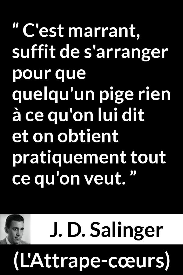 Citation de J. D. Salinger sur la manipulation tirée de L'Attrape-cœurs - C'est marrant, suffit de s'arranger pour que quelqu'un pige rien à ce qu'on lui dit et on obtient pratiquement tout ce qu'on veut.
