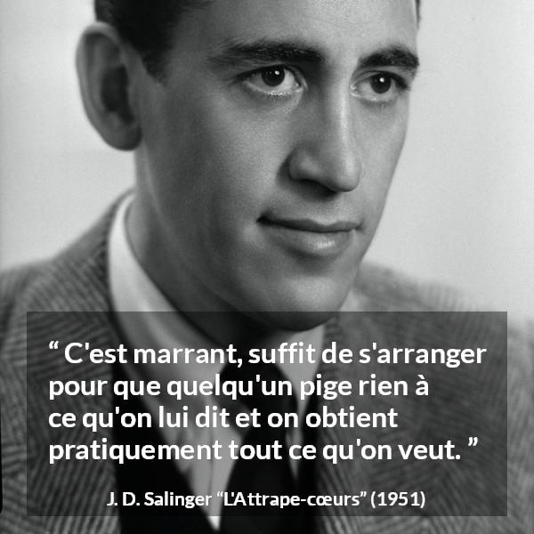 Citation de J. D. Salinger sur la manipulation tirée de L'Attrape-cœurs - C'est marrant, suffit de s'arranger pour que quelqu'un pige rien à ce qu'on lui dit et on obtient pratiquement tout ce qu'on veut.