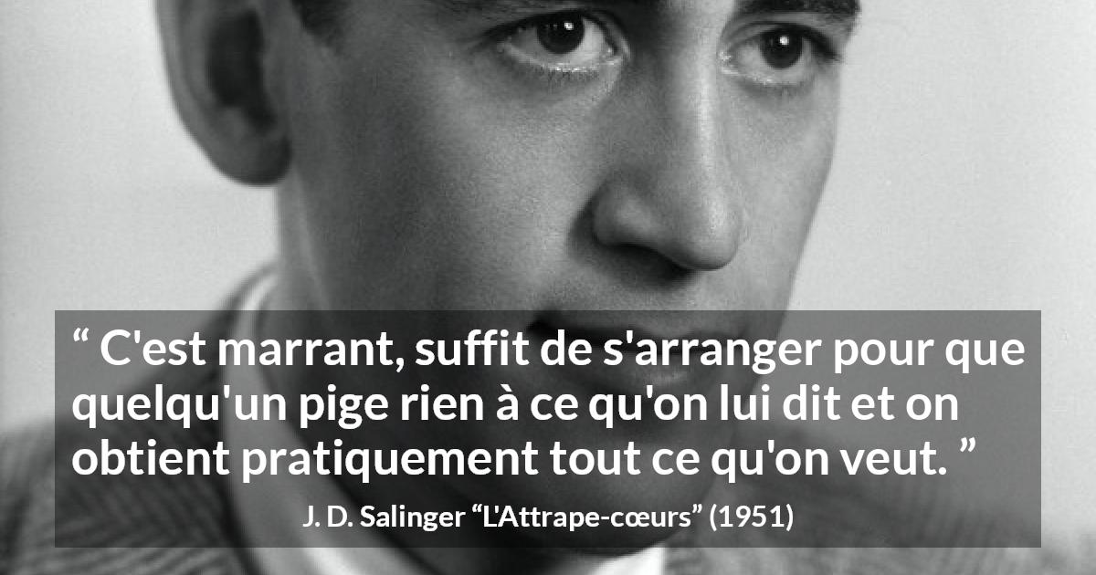 Citation de J. D. Salinger sur la manipulation tirée de L'Attrape-cœurs - C'est marrant, suffit de s'arranger pour que quelqu'un pige rien à ce qu'on lui dit et on obtient pratiquement tout ce qu'on veut.