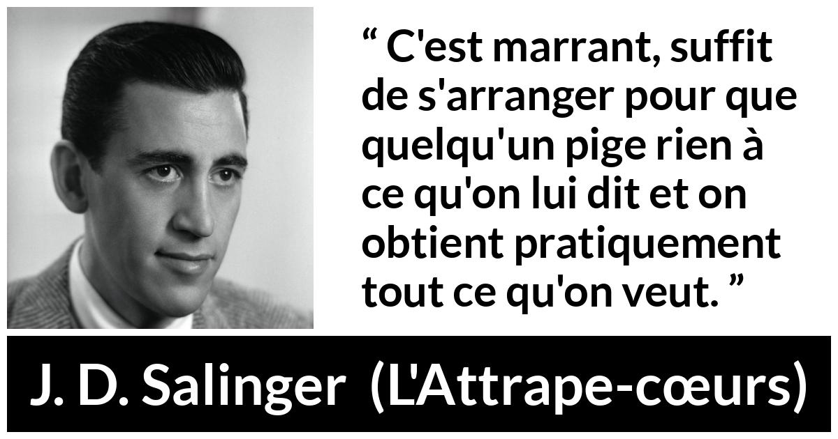 Citation de J. D. Salinger sur la manipulation tirée de L'Attrape-cœurs - C'est marrant, suffit de s'arranger pour que quelqu'un pige rien à ce qu'on lui dit et on obtient pratiquement tout ce qu'on veut.