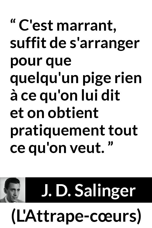 Citation de J. D. Salinger sur la manipulation tirée de L'Attrape-cœurs - C'est marrant, suffit de s'arranger pour que quelqu'un pige rien à ce qu'on lui dit et on obtient pratiquement tout ce qu'on veut.