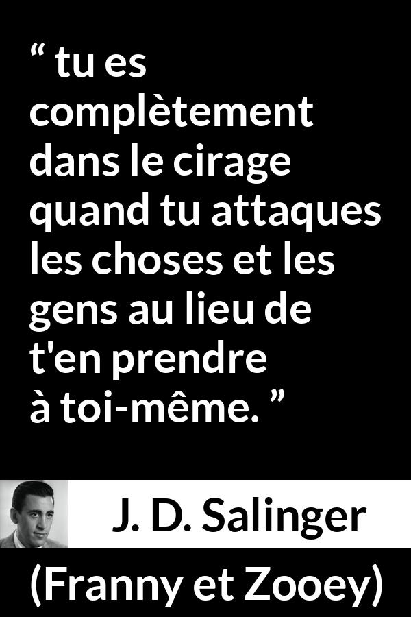 Citation de J. D. Salinger sur la responsabilité tirée de Franny et Zooey - tu es complètement dans le cirage quand tu attaques les choses et les gens au lieu de t'en prendre à toi-même.