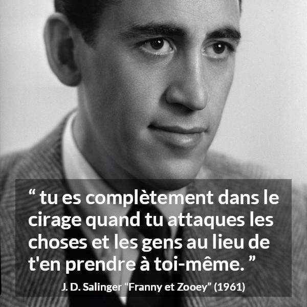 Citation de J. D. Salinger sur la responsabilité tirée de Franny et Zooey - tu es complètement dans le cirage quand tu attaques les choses et les gens au lieu de t'en prendre à toi-même.
