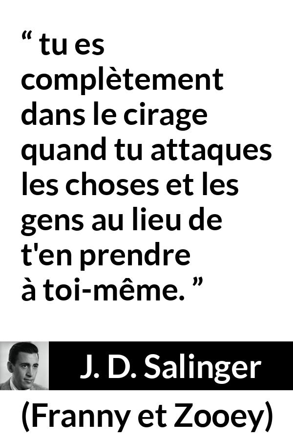 Citation de J. D. Salinger sur la responsabilité tirée de Franny et Zooey - tu es complètement dans le cirage quand tu attaques les choses et les gens au lieu de t'en prendre à toi-même.