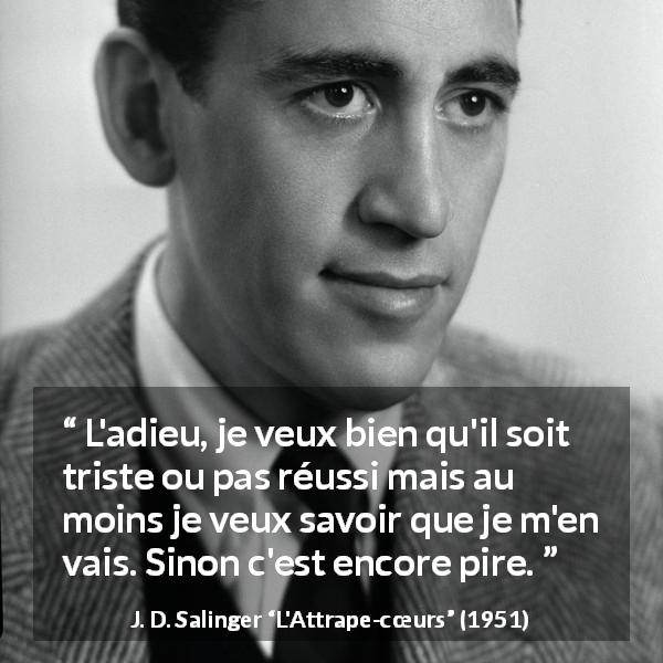 Citation de J. D. Salinger sur la séparation tirée de L'Attrape-cœurs - L'adieu, je veux bien qu'il soit triste ou pas réussi mais au moins je veux savoir que je m'en vais. Sinon c'est encore pire.