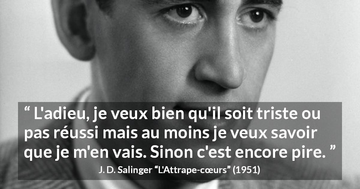 Citation de J. D. Salinger sur la séparation tirée de L'Attrape-cœurs - L'adieu, je veux bien qu'il soit triste ou pas réussi mais au moins je veux savoir que je m'en vais. Sinon c'est encore pire.