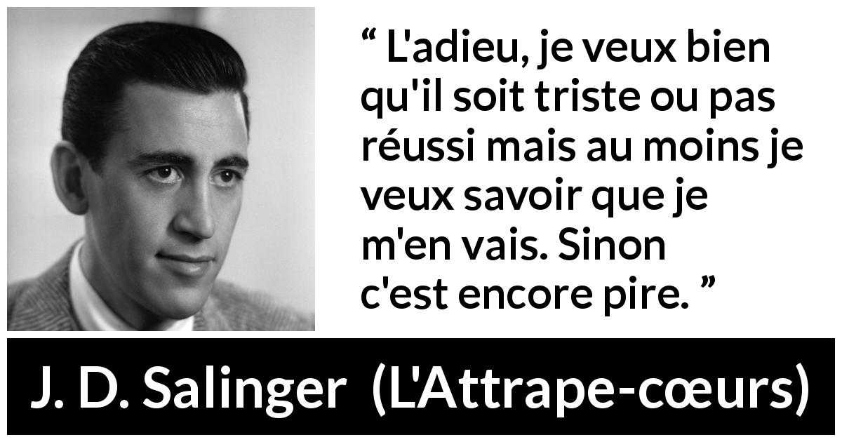 Citation de J. D. Salinger sur la séparation tirée de L'Attrape-cœurs - L'adieu, je veux bien qu'il soit triste ou pas réussi mais au moins je veux savoir que je m'en vais. Sinon c'est encore pire.