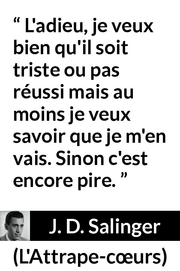 Citation de J. D. Salinger sur la séparation tirée de L'Attrape-cœurs - L'adieu, je veux bien qu'il soit triste ou pas réussi mais au moins je veux savoir que je m'en vais. Sinon c'est encore pire.