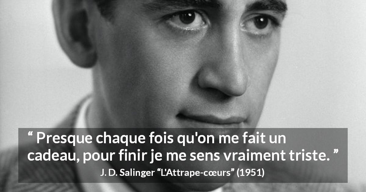 Citation de J. D. Salinger sur la tristesse tirée de L'Attrape-cœurs - Presque chaque fois qu'on me fait un cadeau, pour finir je me sens vraiment triste.