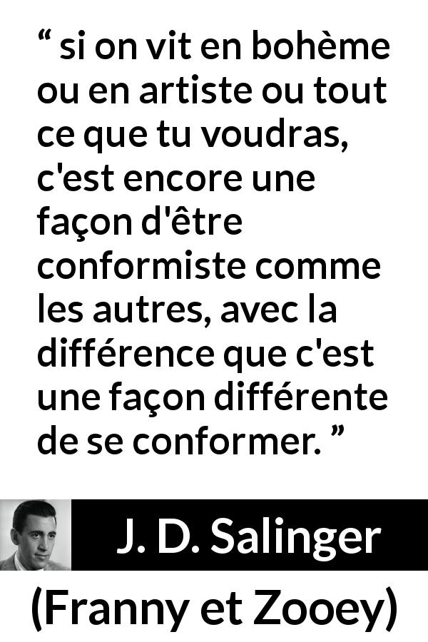 Citation de J. D. Salinger sur le conformisme tirée de Franny et Zooey - si on vit en bohème ou en artiste ou tout ce que tu voudras, c'est encore une façon d'être conformiste comme les autres, avec la différence que c'est une façon différente de se conformer.