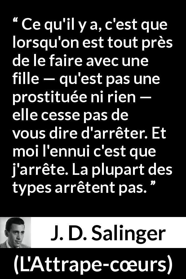 Citation de J. D. Salinger sur le consentement tirée de L'Attrape-cœurs - Ce qu'il y a, c'est que lorsqu'on est tout près de le faire avec une fille — qu'est pas une prostituée ni rien — elle cesse pas de vous dire d'arrêter. Et moi l'ennui c'est que j'arrête. La plupart des types arrêtent pas.
