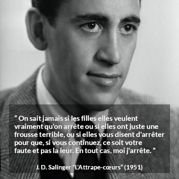 Citation de J. D. Salinger sur le consentement tirée de L'Attrape-cœurs - On sait jamais si les filles elles veulent vraiment qu'on arrête ou si elles ont juste une frousse terrible, ou si elles vous disent d'arrêter pour que, si vous continuez, ce soit votre faute et pas la leur. En tout cas, moi j'arrête.