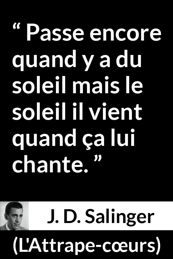 Citation de J. D. Salinger sur le soleil tirée de L'Attrape-cœurs - Passe encore quand y a du soleil mais le soleil il vient quand ça lui chante.