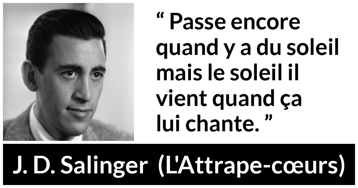 Citation de J. D. Salinger sur le soleil tirée de L'Attrape-cœurs - Passe encore quand y a du soleil mais le soleil il vient quand ça lui chante.