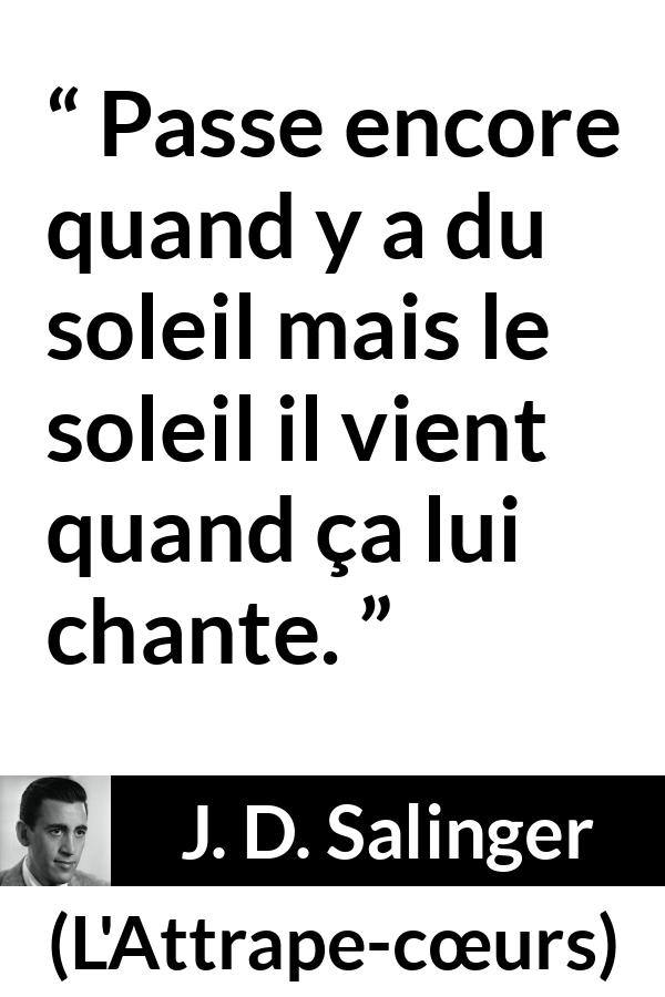 Citation de J. D. Salinger sur le soleil tirée de L'Attrape-cœurs - Passe encore quand y a du soleil mais le soleil il vient quand ça lui chante.