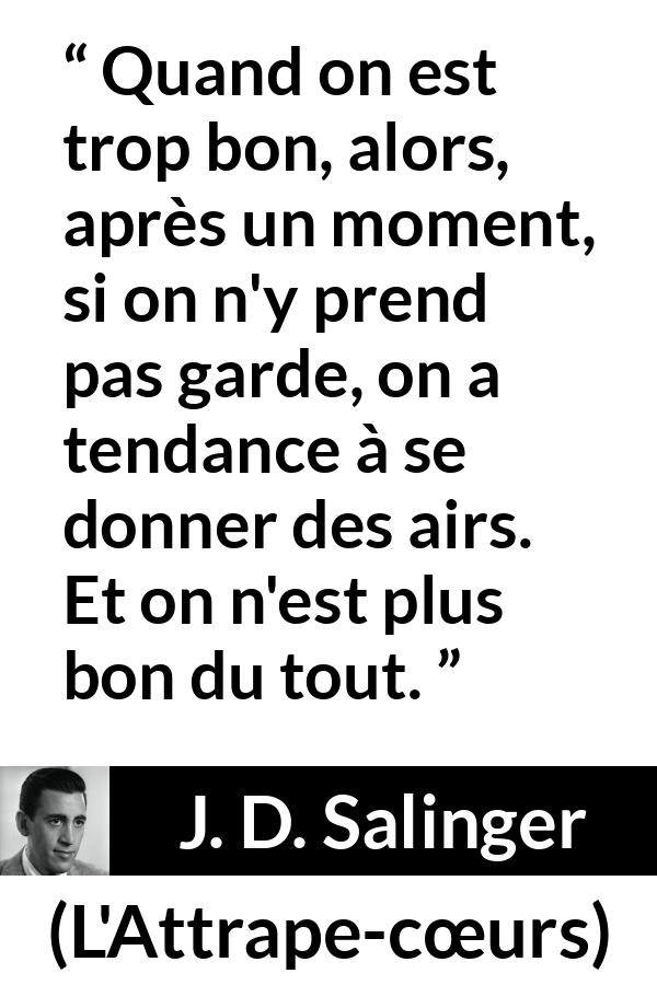 Citation de J. D. Salinger sur le talent tirée de L'Attrape-cœurs - Quand on est trop bon, alors, après un moment, si on n'y prend pas garde, on a tendance à se donner des airs. Et on n'est plus bon du tout.